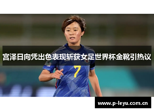 宫泽日向凭出色表现斩获女足世界杯金靴引热议